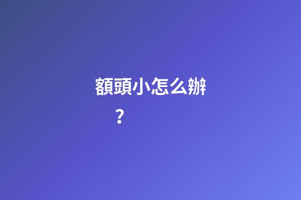 額頭小怎么辦？
